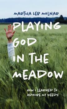 Hardcover Playing God in the Meadow: How I Learned to Admire My Weeds Book