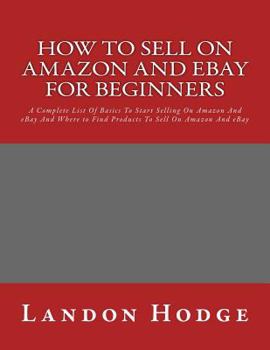 Paperback How To Sell On Amazon And Ebay For Beginners: A Complete List Of Basics To Start Selling On Amazon And eBay And Where to Find Products To Sell On Amaz Book