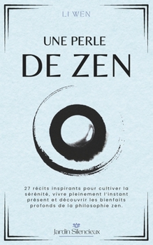 Une Perle de Zen: 27 récits inspirants pour cultiver la sérénité, vivre pleinement l’instant présent et découvrir les bienfaits profonds de la philosophie zen. (Jardin Silencieux) (French Edition)