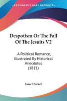 Despotism Or The Fall Of The Jesuits V2: A Political Romance, Illustrated By Historical Anecdotes