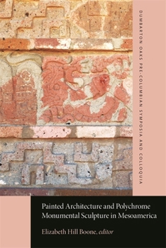 Painted Architecture and Polychrome Monumental Sculpture in Mesoamerica (Dumbarton Oaks Pre-Columbian Symposia and Colloquia)
