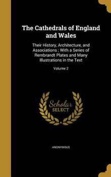 The Cathedrals of England and Wales: Their History, Architecture, and Associations ; With a Series of Rembrandt Plates and Many Illustrations in the Text; Volume 2