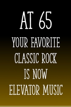 Paperback At 65 You're Favorite Classic Rock is Now Elevator Music: Funny 65th Gag Gifts for Men, Women, Friend - Notebook & Journal for Birthday Party, Holiday Book