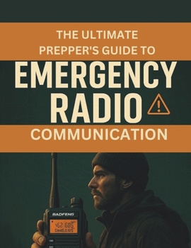 The Ultimate Prepper’s Guide to Emergency Radio Communication: Survival Radio Systems, Emergency Frequencies, and Communication Strategies for Preppers, Off-Grid Living, and Disasters
