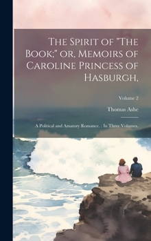 Hardcover The Spirit of "The Book;" or, Memoirs of Caroline Princess of Hasburgh,: A Political and Amatory Romance.: In Three Volumes.; Volume 2 Book