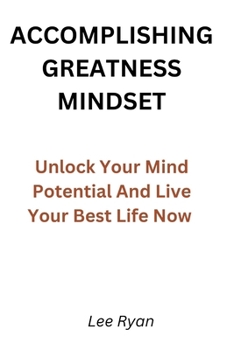 Paperback Accomplishing Greatness Mindset: Unlock Your Mind Potential And Live Your Best Life Now Book