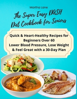 Paperback The Super Easy DASH Diet Cookbook for Seniors: Quick & Heart-Healthy Recipes for Beginners Over 60 Lower Blood Pressure, Lose Weight & Feel Great with Book