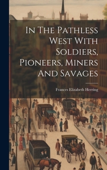 Hardcover In The Pathless West With Soldiers, Pioneers, Miners And Savages Book