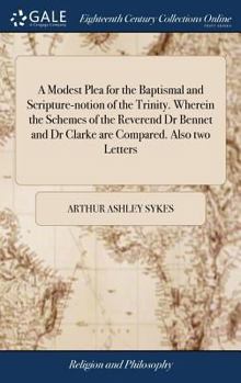 Hardcover A Modest Plea for the Baptismal and Scripture-notion of the Trinity. Wherein the Schemes of the Reverend Dr Bennet and Dr Clarke are Compared. Also tw Book