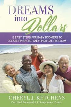 Dreams Into Dollars: 5 EASY STEPS FOR BABY BOOMERS to CREATE FINANCIAL and SPIRITUAL FREEDOM