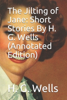 The Jilting of Jane: Short Stories By H. G. Wells (Annotated Edition)