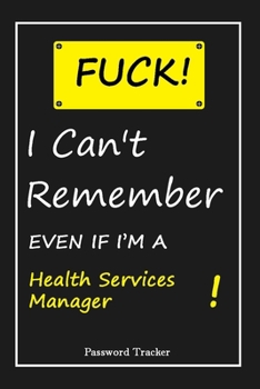 Paperback FUCK I Can't Remember EVEN IF I'M A Health Services Manager: An Organizer for All Your Passwords and Shity Shit with Unique Touch - Password Tracker - Book