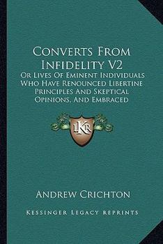 Paperback Converts From Infidelity V2: Or Lives Of Eminent Individuals Who Have Renounced Libertine Principles And Skeptical Opinions, And Embraced Christian Book