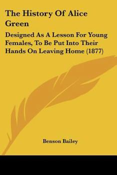 The History Of Alice Green: Designed As A Lesson For Young Females, To Be Put Into Their Hands On Leaving Home