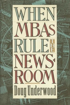 Hardcover When MBAs Rule the Newsroom: How the Marketers and Managers Are Reshaping Today's Media Book