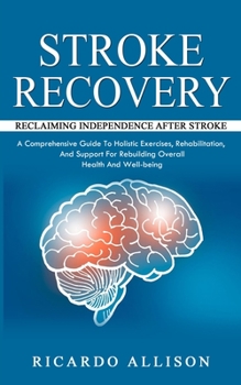 Paperback Stroke Recovery: Reclaiming Independence After Stroke (A Comprehensive Guide To Holistic Exercises, Rehabilitation, And Support For Rebuilding Overall Book
