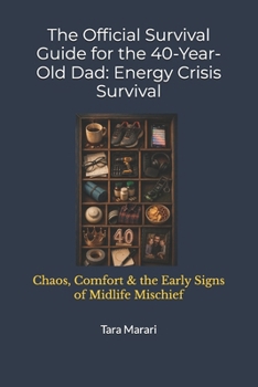 The Official Survival Guide for the 40-Year-Old Dad: Energy Crisis Survival: Chaos, Comfort & the Early Signs of Midlife Mischief (The Ultimate Age & Stage Survival Guide Series)