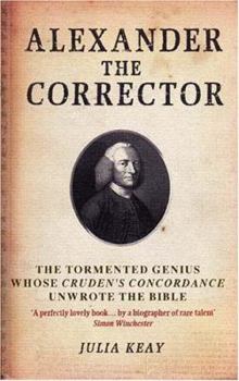 Hardcover Alexander the Corrector: The Tormented Genius Whose Cruden's Concordance Unwrote the Bible Book