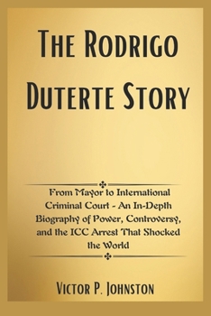 The Rodrigo Duterte Story: From Mayor to International Criminal Court - An In-Depth Biography of Power, Controversy, and the ICC Arrest That Shocked the World