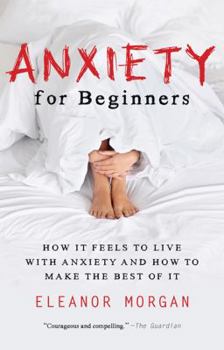 Hardcover Anxiety for Beginners: How It Feels to Live With Anxiety and How To Make The Best Of It Book