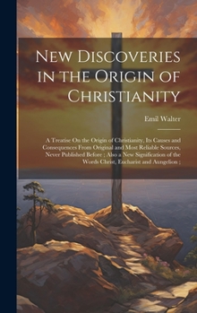 Hardcover New Discoveries in the Origin of Christianity: A Treatise On the Origin of Christianity, Its Causes and Consequences From Original and Most Reliable S Book