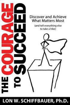 Paperback The Courage to Succeed: Discover and Achieve What Matters Most (and Tell Everything Else to Take a Hike) Book