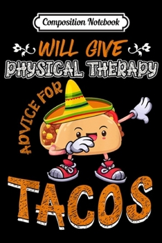 Composition Notebook: Will Give Physical Therapy Advice For Tacos Funny Gift  Journal/Notebook Blank Lined Ruled 6x9 100 Pages