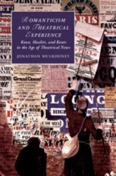 Hardcover Romanticism and Theatrical Experience: Kean, Hazlitt and Keats in the Age of Theatrical News Book