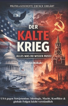 Politik & Geschichte einfach erklärt: Der Kalte Krieg – Alles was du wissen musst: USA gegen Sowjetunion: Ideologie, Macht, Konflikte & globale Folgen leicht verständlich (German Edition)