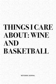 Paperback Things I Care About: Wine And Basketball: A 6x9 Inch Diary Notebook Journal With A Bold Text Font Slogan On A Matte Cover and 120 Blank Lin Book