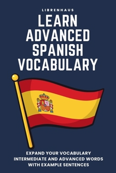 Paperback Learn Advanced Spanish Vocabulary: Expand your vocabulary: Intermediate and advanced words with example sentences Book