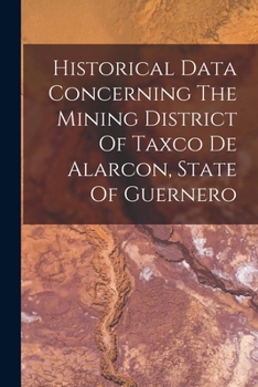Paperback Historical Data Concerning The Mining District Of Taxco De Alarcon, State Of Guernero Book