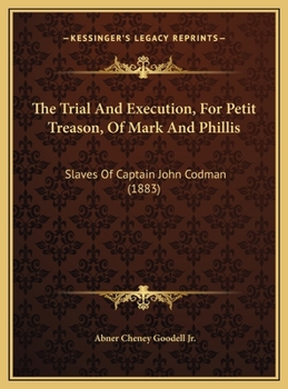 Hardcover The Trial And Execution, For Petit Treason, Of Mark And Phillis: Slaves Of Captain John Codman (1883) Book