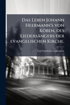Das Leben Johann Heermann's von Köben, des Liedersängers der evangelischen Kirche.