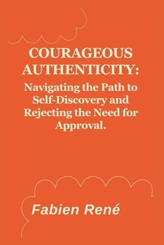 Courageous Authenticity: Navigating the Path to Self-Discovery and Rejecting the Need for Approval