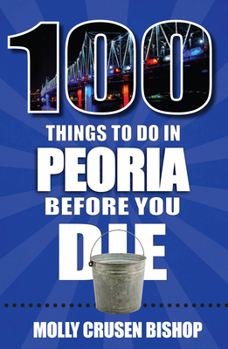 Paperback 100 Things to Do in Peoria Before You Die Book