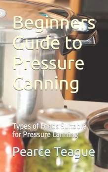 Paperback Beginners Guide to Pressure Canning: Types of Foods Suitable for Pressure Canning Book