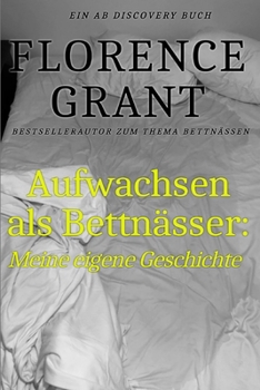 Aufwachsen als Bettnässer: Meine eigene Geschichte: Eine Autobiografie, die das Bettnässen befürwortet.