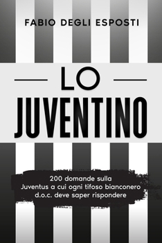 Lo Juventino: 200 domande sulla Juventus a cui ogni tifoso bianconero d.o.c. deve saper rispondere