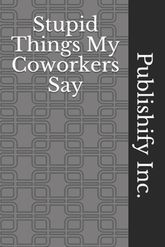 Stupid Things My Coworkers Say: Lined Notebook, Journal Gift, 6x9, 110 Pages, Soft Cover, Matte Finish