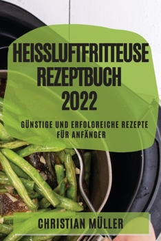 Paperback Heißluftfritteuse Rezeptbuch 2022: Günstige Und Erfolgreiche Rezepte Für Anfänger [German] Book