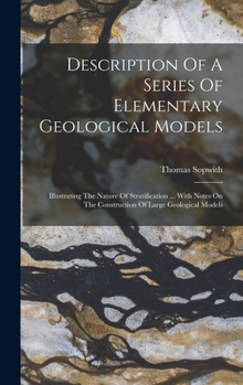 Hardcover Description Of A Series Of Elementary Geological Models: Illustrating The Nature Of Stratification ... With Notes On The Construction Of Large Geologi Book