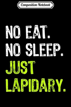 Composition Notebook: No Eat No Sleep Just Lapidary Repeat Stone Gems Gift  Journal/Notebook Blank Lined Ruled 6x9 100 Pages