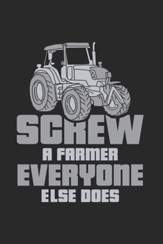 Screw A Farmer Everyone Else Does: Agriculture Journal - Notebook - Workbook For Farming, Country And Animal Fan - 6x9 - 120 Blank Lined Pages
