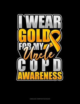 Paperback I Wear Gold For My Uncle COPD Awareness: Unruled Composition Book