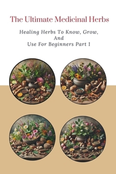 Paperback The Ultimate Medicinal Herbs: Healing Herbs to Know, Grow, and Use For Beginners Part 1 Book
