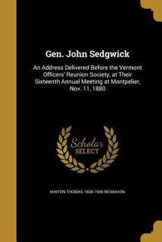Paperback Gen. John Sedgwick: An Address Delivered Before the Vermont Officers' Reunion Society, at Their Sixteenth Annual Meeting at Montpelier, No Book