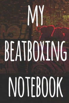 My Beatboxing Notebook: The perfect funny gift for the beatboxer in your life - 119 page custom journal!