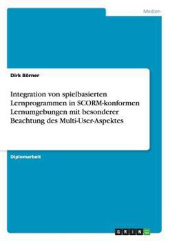 Paperback Integration von spielbasierten Lernprogrammen in SCORM-konformen Lernumgebungen mit besonderer Beachtung des Multi-User-Aspektes [German] Book