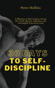 Paperback 30 Days to Self-Discipline: A Blueprint to Bust Laziness, Escape the Couch, Become a Machine, and Accomplish Your Every Goal Book